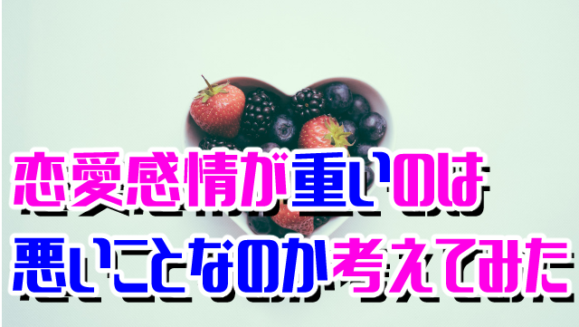 恋愛感情が重いのは悪いことなのか考えてみた ぐうたららいふ 恋愛感情が重いのは悪いことなのか考えてみた ぐうたららいふ